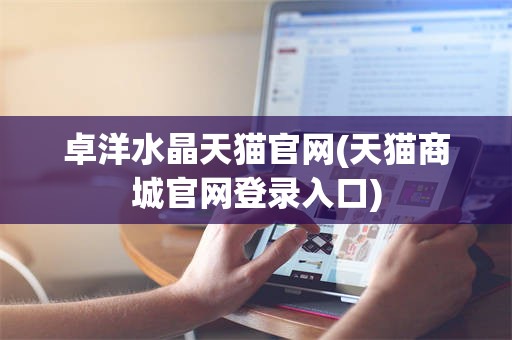 卓洋水晶天猫官网(天猫商城官网登录入口)