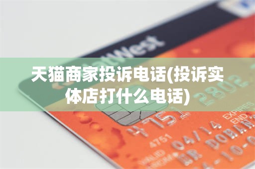 天猫商家投诉电话(投诉实体店打什么电话)