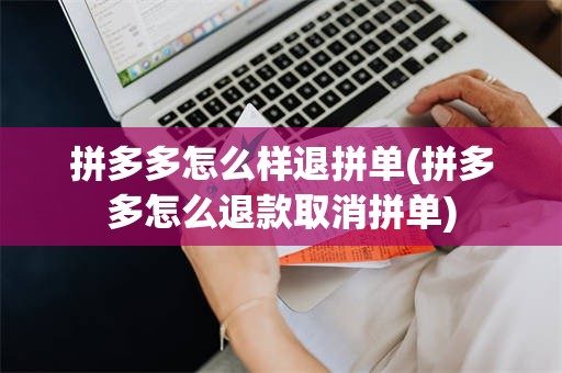 拼多多怎么样退拼单(拼多多怎么退款取消拼单)
