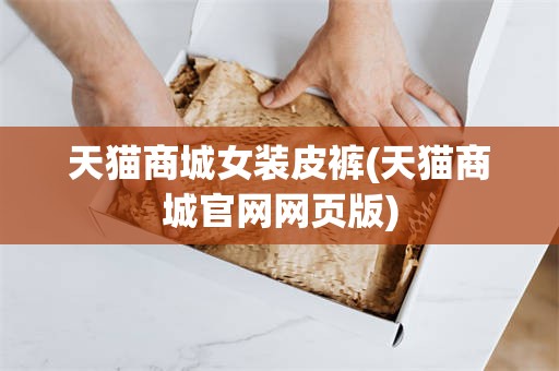 天猫商城女装皮裤(天猫商城官网网页版)