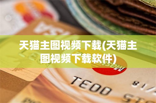 天猫主图视频下载(天猫主图视频下载软件)