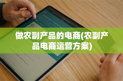 做农副产品的电商(农副产品电商运营方案)