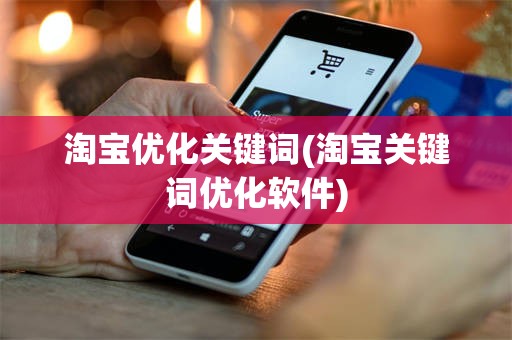 淘宝优化关键词(淘宝关键词优化软件)