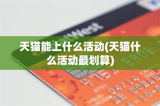 天猫能上什么活动(天猫什么活动最划算)