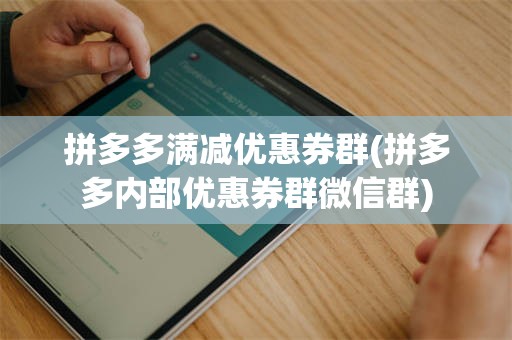 拼多多满减优惠券群(拼多多内部优惠券群微信群)