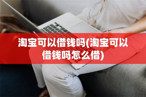 淘宝可以借钱吗(淘宝可以借钱吗怎么借)