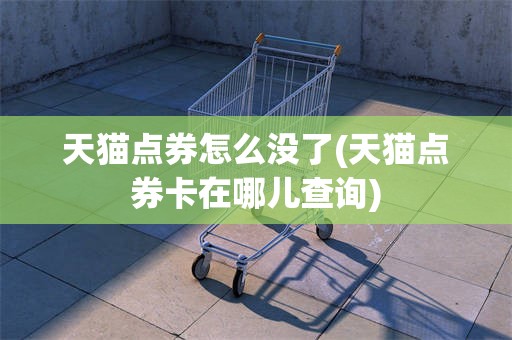 天猫点券怎么没了(天猫点券卡在哪儿查询)