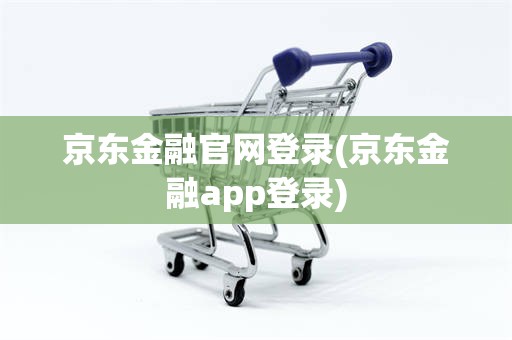 京东金融官网登录(京东金融app登录)