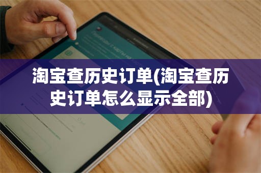 淘宝查历史订单(淘宝查历史订单怎么显示全部)