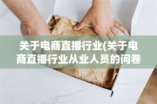 关于电商直播行业(关于电商直播行业从业人员的问卷)