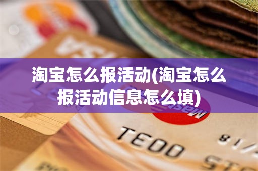 淘宝怎么报活动(淘宝怎么报活动信息怎么填)