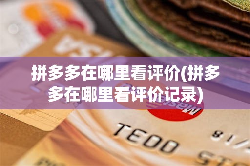拼多多在哪里看评价(拼多多在哪里看评价记录)