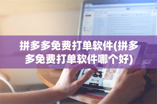 拼多多免费打单软件(拼多多免费打单软件哪个好)