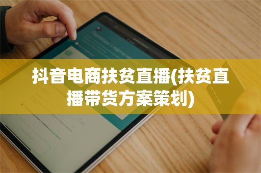 抖音电商扶贫直播(扶贫直播带货方案策划)