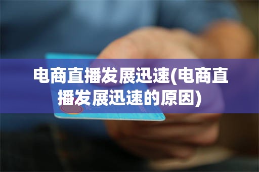 电商直播发展迅速(电商直播发展迅速的原因)
