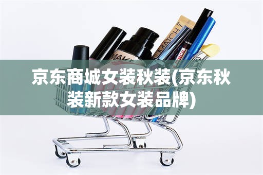 京东商城女装秋装(京东秋装新款女装品牌)