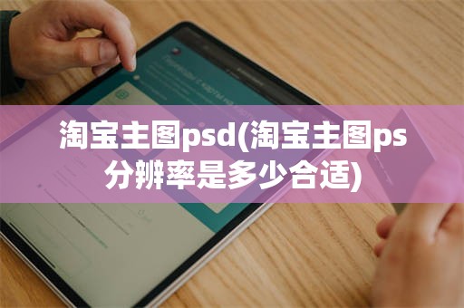 淘宝主图psd(淘宝主图ps分辨率是多少合适)