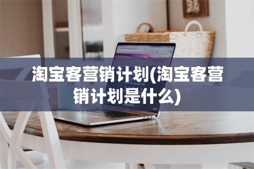 淘宝客营销计划(淘宝客营销计划是什么)