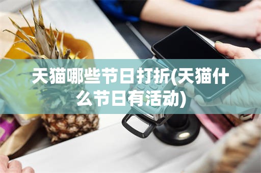 天猫哪些节日打折(天猫什么节日有活动)