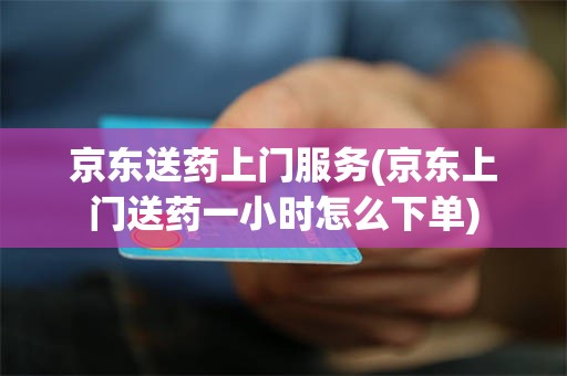 京东送药上门服务(京东上门送药一小时怎么下单)
