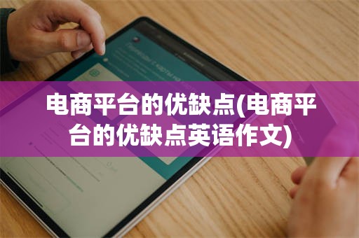 电商平台的优缺点(电商平台的优缺点英语作文)