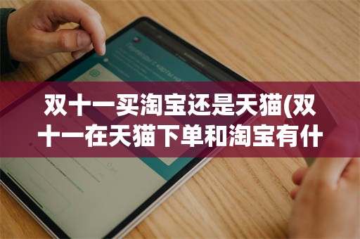 双十一买淘宝还是天猫(双十一在天猫下单和淘宝有什么区别)