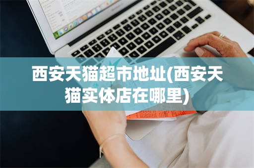 西安天猫超市地址(西安天猫实体店在哪里)
