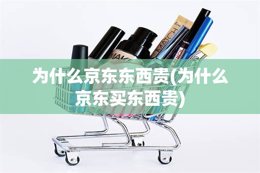 为什么京东东西贵(为什么京东买东西贵)