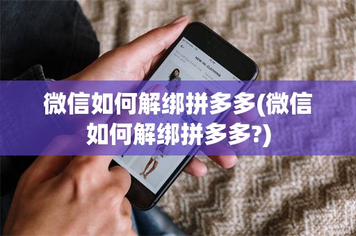 微信如何解绑拼多多(微信如何解绑拼多多?)