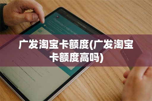 广发淘宝卡额度(广发淘宝卡额度高吗)