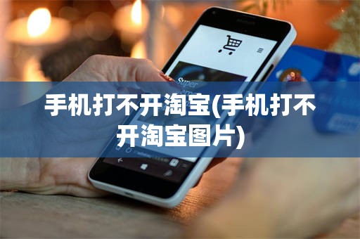 手机打不开淘宝(手机打不开淘宝图片)
