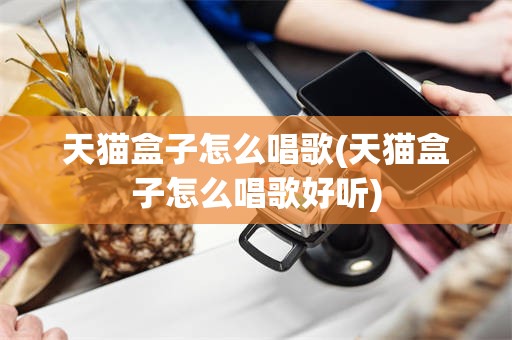 天猫盒子怎么唱歌(天猫盒子怎么唱歌好听)