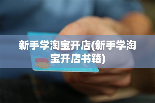 新手学淘宝开店(新手学淘宝开店书籍)