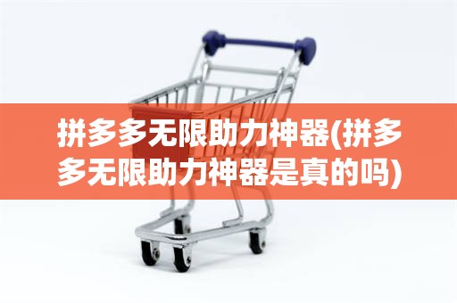 拼多多无限助力神器(拼多多无限助力神器是真的吗)