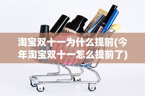 淘宝双十一为什么提前(今年淘宝双十一怎么提前了)