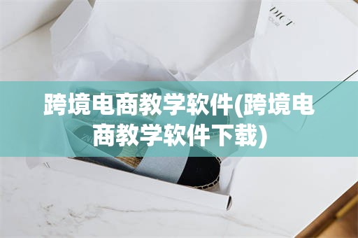 跨境电商教学软件(跨境电商教学软件下载)