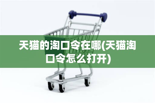 天猫的淘口令在哪(天猫淘口令怎么打开)