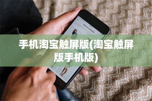 手机淘宝触屏版(淘宝触屏版手机版)