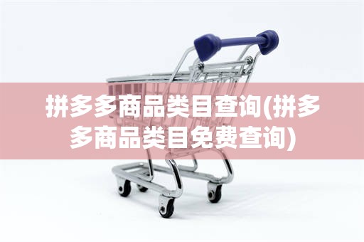 拼多多商品类目查询(拼多多商品类目免费查询)