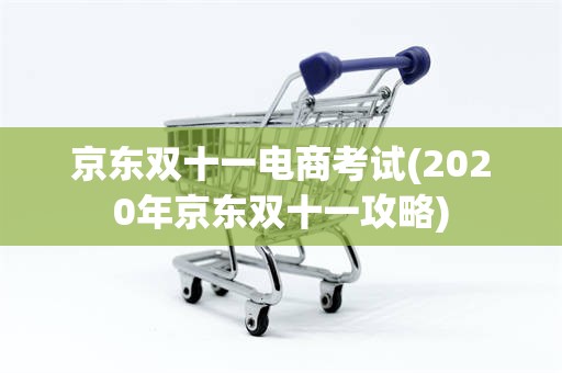 京东双十一电商考试(2020年京东双十一攻略)
