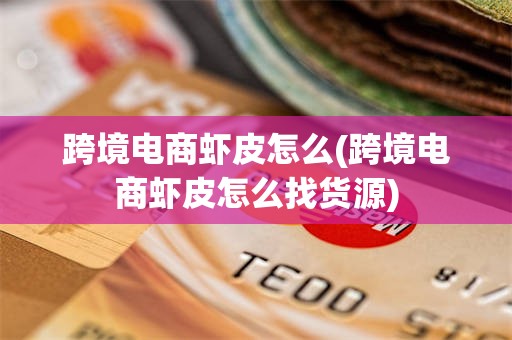 跨境电商虾皮怎么(跨境电商虾皮怎么找货源)
