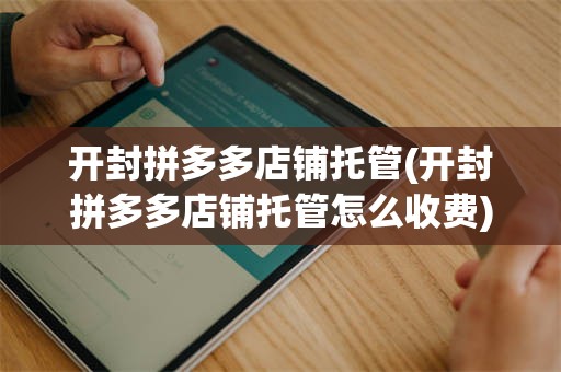 开封拼多多店铺托管(开封拼多多店铺托管怎么收费)