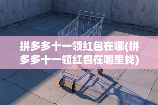 拼多多十一领红包在哪(拼多多十一领红包在哪里找)