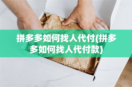 拼多多如何找人代付(拼多多如何找人代付款)