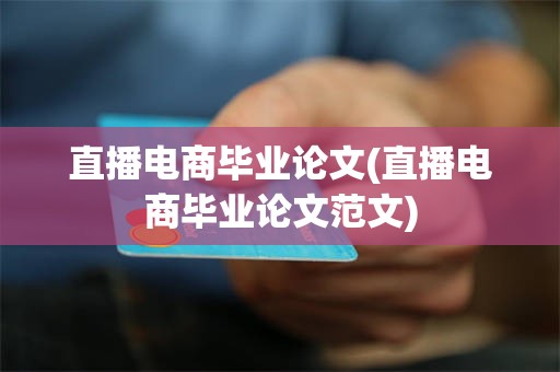 直播电商毕业论文(直播电商毕业论文范文)
