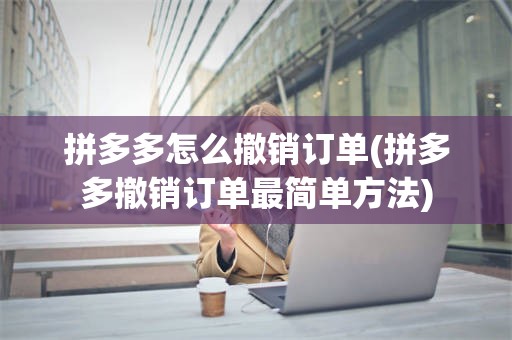 拼多多怎么撤销订单(拼多多撤销订单最简单方法)
