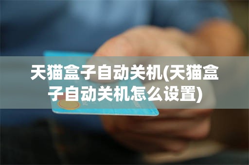天猫盒子自动关机(天猫盒子自动关机怎么设置)