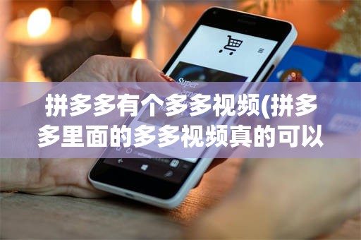 拼多多有个多多视频(拼多多里面的多多视频真的可以赚钱吗)