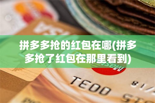 拼多多抢的红包在哪(拼多多抢了红包在那里看到)