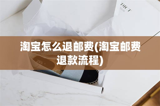 淘宝怎么退邮费(淘宝邮费退款流程)